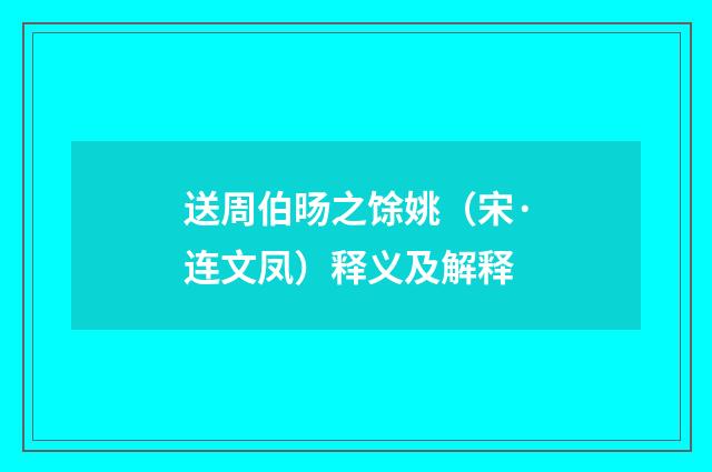 送周伯旸之馀姚（宋·连文凤）释义及解释