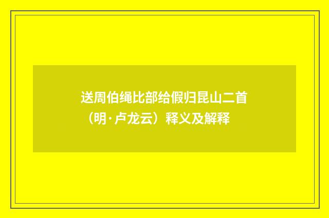 送周伯绳比部给假归昆山二首（明·卢龙云）释义及解释