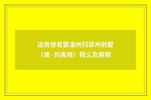 送周使君罢渝州归郢州别墅（唐·刘禹锡）释义及解释