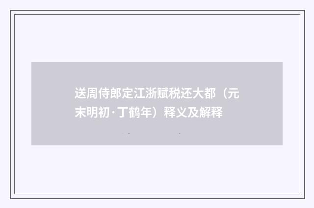 送周侍郎定江浙赋税还大都（元末明初·丁鹤年）释义及解释