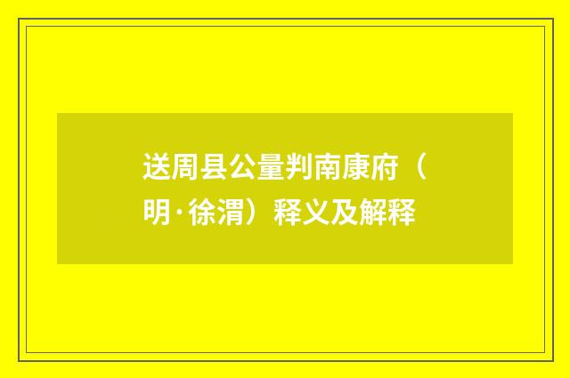 送周县公量判南康府（明·徐渭）释义及解释