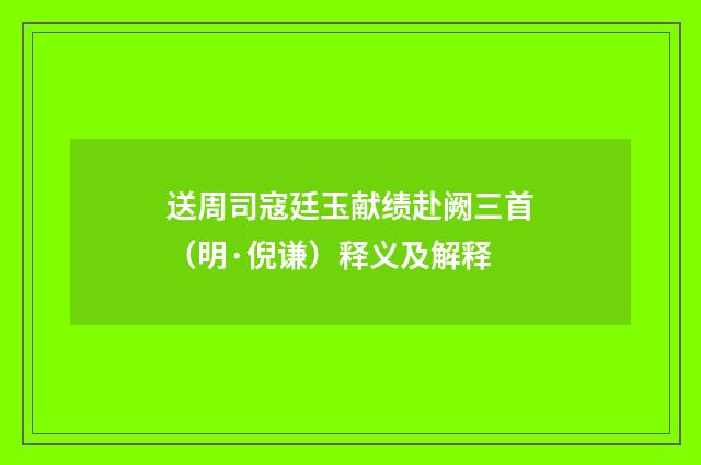 送周司寇廷玉献绩赴阙三首（明·倪谦）释义及解释