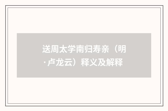 送周太学南归寿亲（明·卢龙云）释义及解释