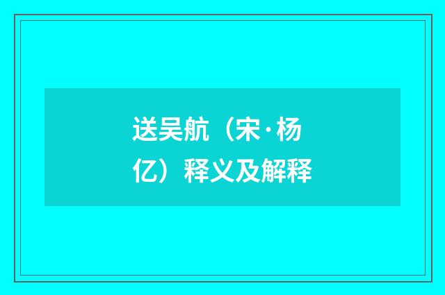 送吴航（宋·杨亿）释义及解释