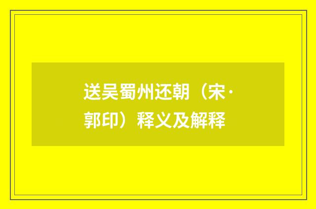 送吴蜀州还朝（宋·郭印）释义及解释