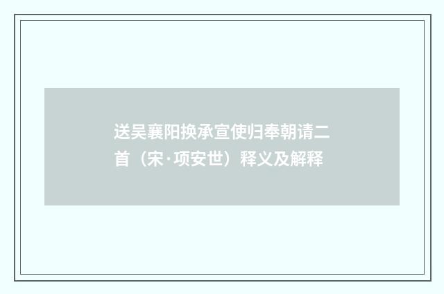 送吴襄阳换承宣使归奉朝请二首（宋·项安世）释义及解释