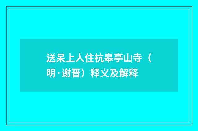 送呆上人住杭皋亭山寺（明·谢晋）释义及解释