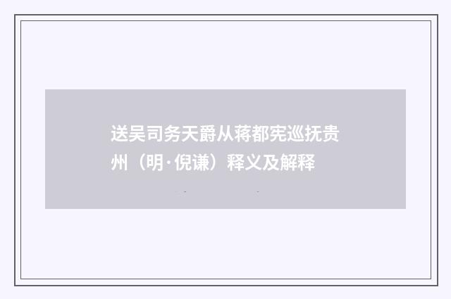 送吴司务天爵从蒋都宪巡抚贵州（明·倪谦）释义及解释