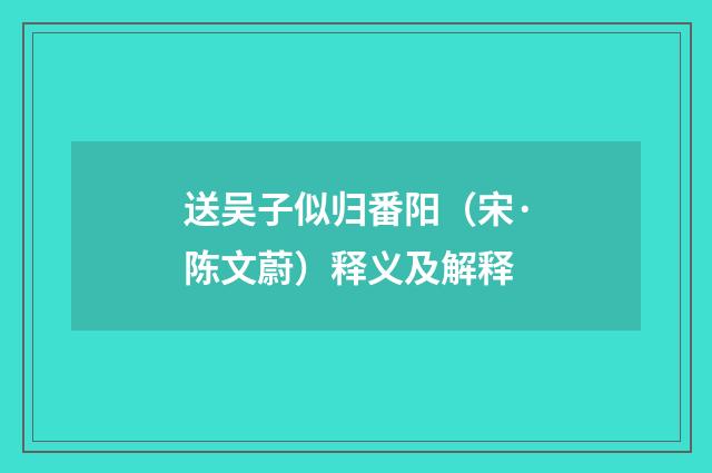送吴子似归番阳（宋·陈文蔚）释义及解释