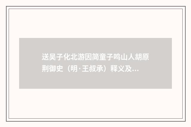 送吴子化北游因简童子鸣山人胡原荆御史（明·王叔承）释义及解释