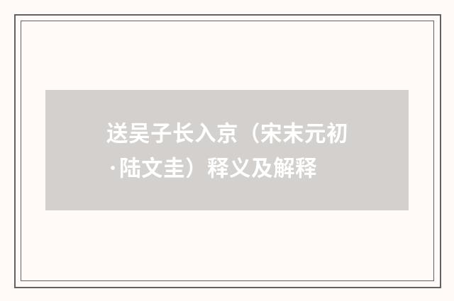 送吴子长入京（宋末元初·陆文圭）释义及解释