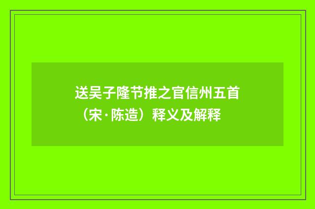 送吴子隆节推之官信州五首（宋·陈造）释义及解释