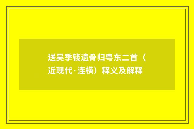 送吴季篯遗骨归粤东二首（近现代·连横）释义及解释