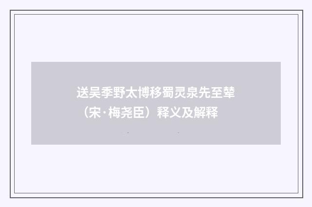 送吴季野太博移蜀灵泉先至辇（宋·梅尧臣）释义及解释