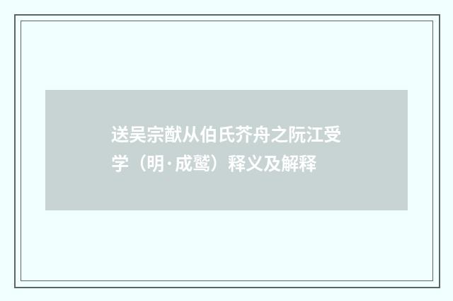 送吴宗猷从伯氏芥舟之阮江受学（明·成鹫）释义及解释