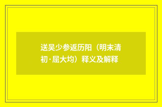 送吴少参返历阳（明末清初·屈大均）释义及解释