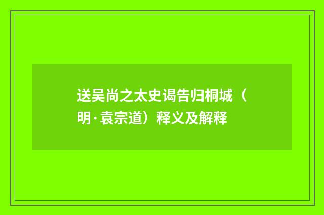 送吴尚之太史谒告归桐城（明·袁宗道）释义及解释