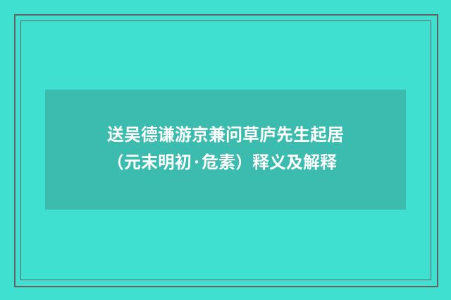 送吴德谦游京兼问草庐先生起居（元末明初·危素）释义及解释