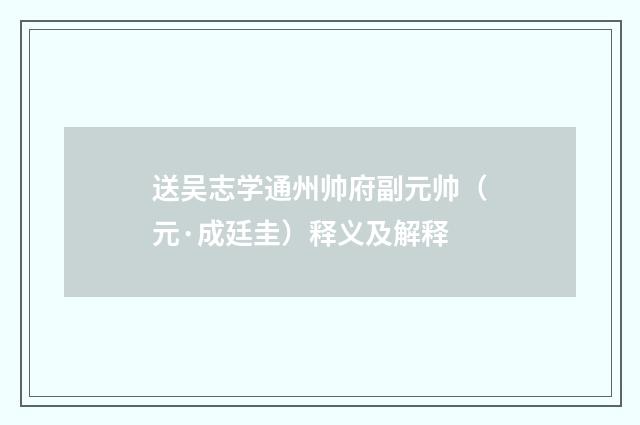 送吴志学通州帅府副元帅（元·成廷圭）释义及解释