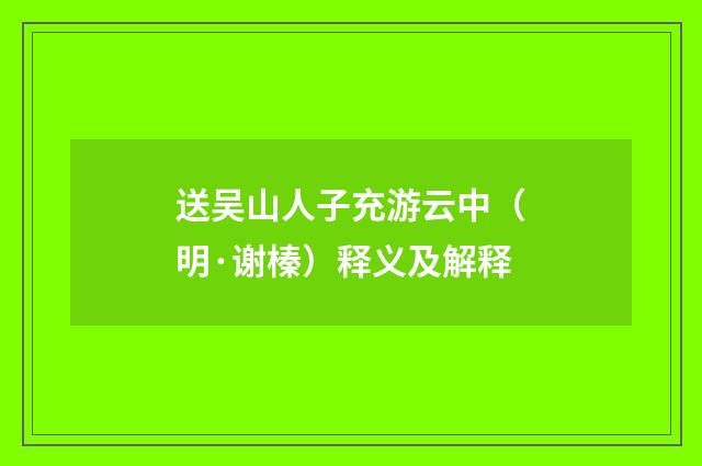 送吴山人子充游云中（明·谢榛）释义及解释