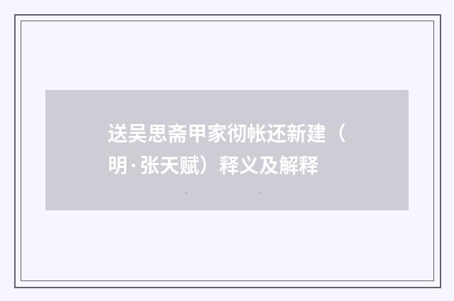 送吴思斋甲家彻帐还新建（明·张天赋）释义及解释