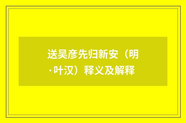 送吴彦先归新安（明·叶汉）释义及解释
