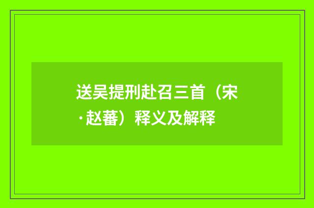 送吴提刑赴召三首（宋·赵蕃）释义及解释