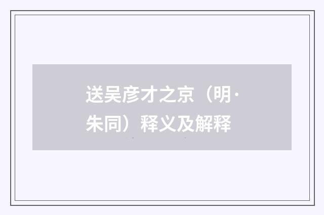 送吴彦才之京（明·朱同）释义及解释