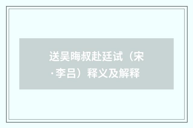 送吴晦叔赴廷试（宋·李吕）释义及解释