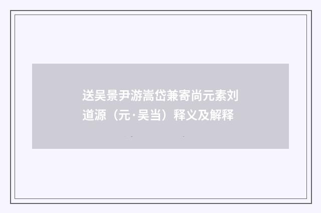 送吴景尹游嵩岱兼寄尚元素刘道源（元·吴当）释义及解释