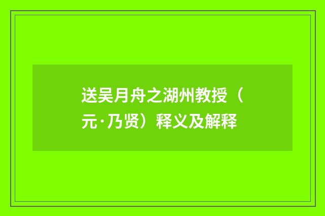 送吴月舟之湖州教授（元·乃贤）释义及解释