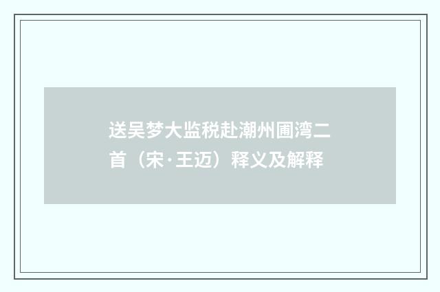 送吴梦大监税赴潮州圃湾二首（宋·王迈）释义及解释