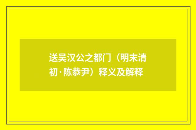 送吴汉公之都门（明末清初·陈恭尹）释义及解释