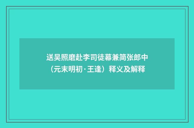 送吴照磨赴李司徒幕兼简张郎中（元末明初·王逢）释义及解释