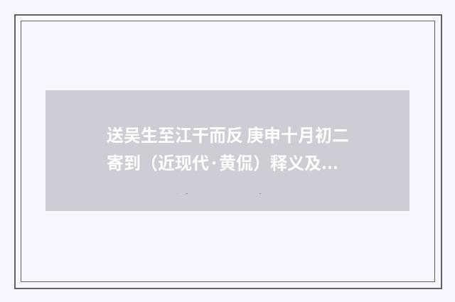 送吴生至江干而反 庚申十月初二寄到（近现代·黄侃）释义及解释
