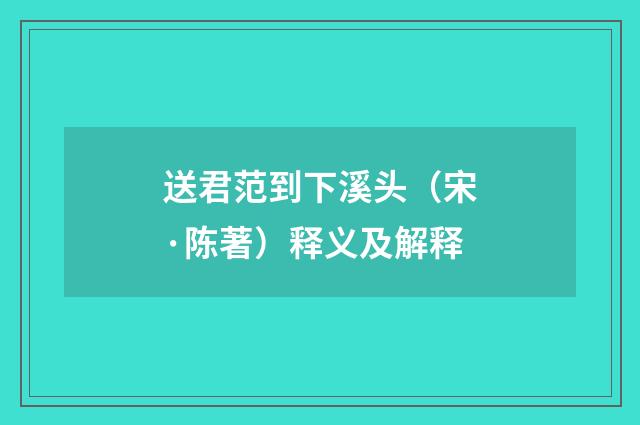 送君范到下溪头（宋·陈著）释义及解释