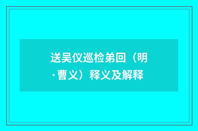 送吴仪巡检弟回（明·曹义）释义及解释
