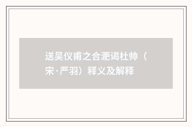 送吴仪甫之合淝谒杜帅（宋·严羽）释义及解释