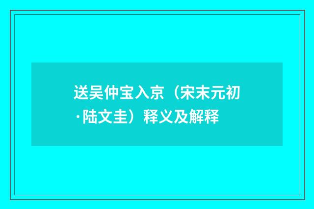 送吴仲宝入京（宋末元初·陆文圭）释义及解释