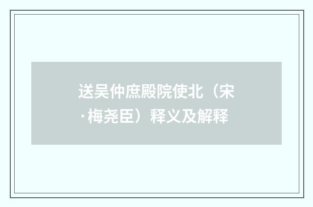 送吴仲庶殿院使北（宋·梅尧臣）释义及解释