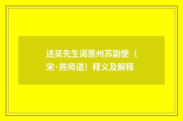 送吴先生谒惠州苏副使（宋·陈师道）释义及解释