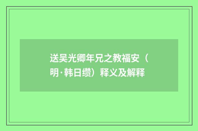 送吴光卿年兄之教福安（明·韩日缵）释义及解释