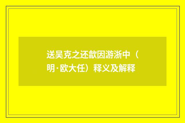 送吴克之还歙因游浙中（明·欧大任）释义及解释