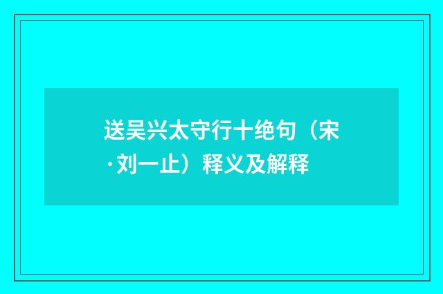 送吴兴太守行十绝句（宋·刘一止）释义及解释