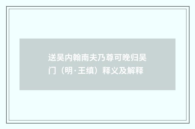 送吴内翰南夫乃尊可晚归吴门（明·王缜）释义及解释