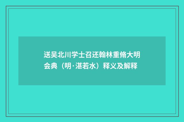 送吴北川学士召还翰林重脩大明会典（明·湛若水）释义及解释