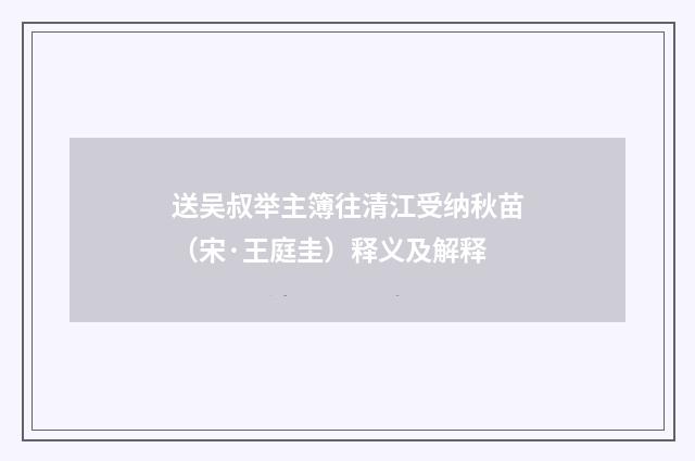 送吴叔举主簿往清江受纳秋苗（宋·王庭圭）释义及解释