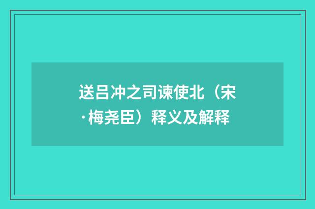 送吕冲之司谏使北（宋·梅尧臣）释义及解释