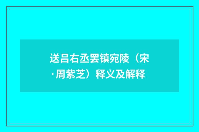 送吕右丞罢镇宛陵（宋·周紫芝）释义及解释