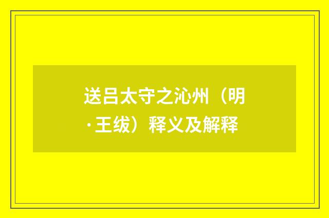 送吕太守之沁州（明·王绂）释义及解释